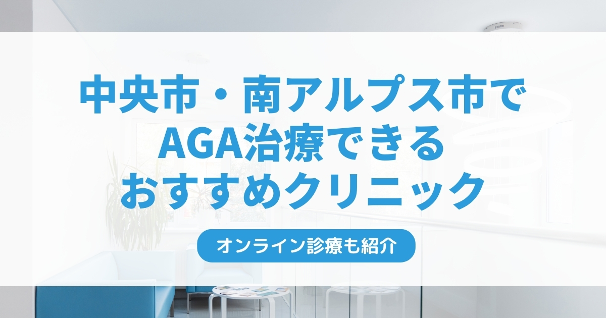 中央市・南アルプス市・昭和町で安いAGA治療クリニックおすすめ7選！ミノキシジル・フィナステリドで薄毛治療できる病院は？