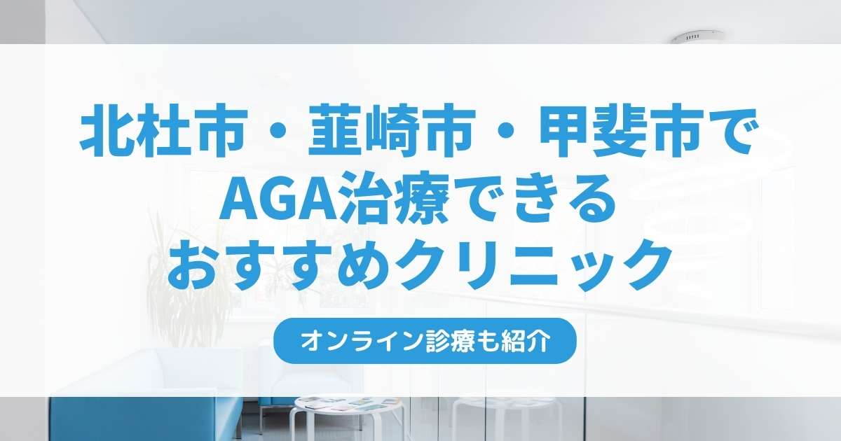 北杜市・韮崎市・甲斐市で安いAGA治療クリニックおすすめ5選！ミノキシジル・フィナステリドで薄毛治療できる病院は？