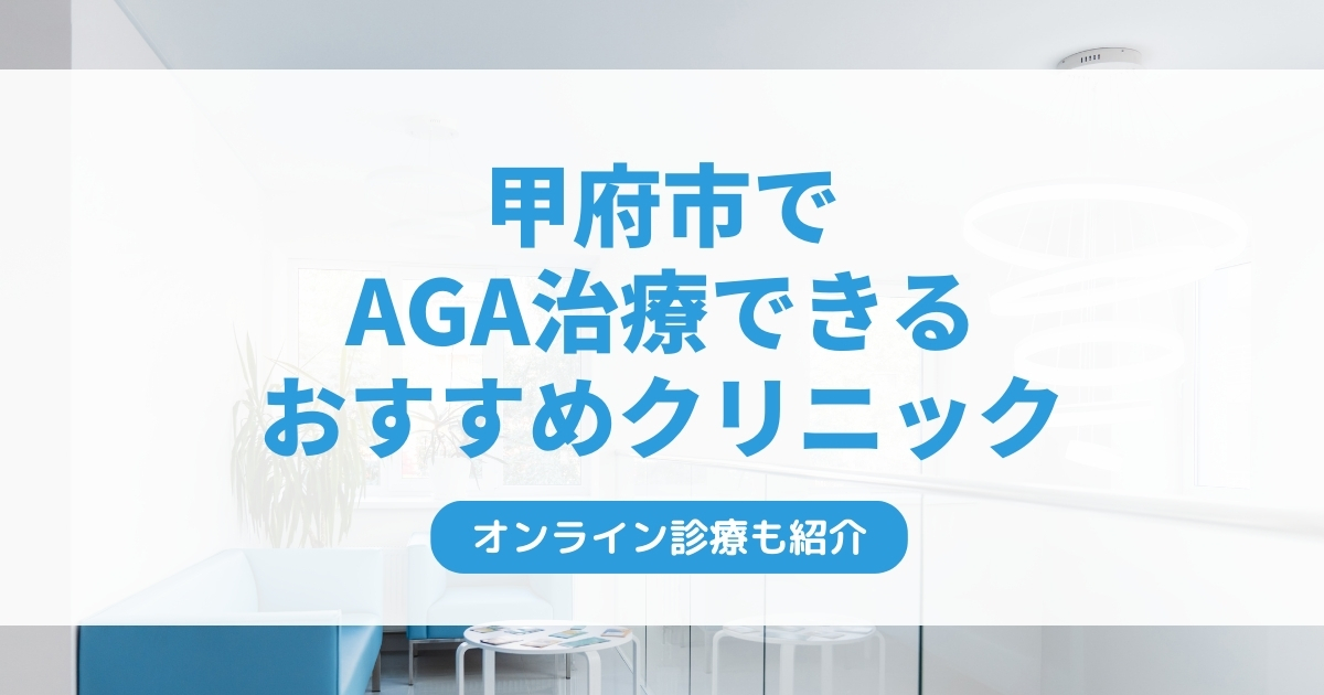 甲府市で安いAGA治療クリニックおすすめ10選！ミノキシジル・フィナステリドで薄毛治療できる病院は？