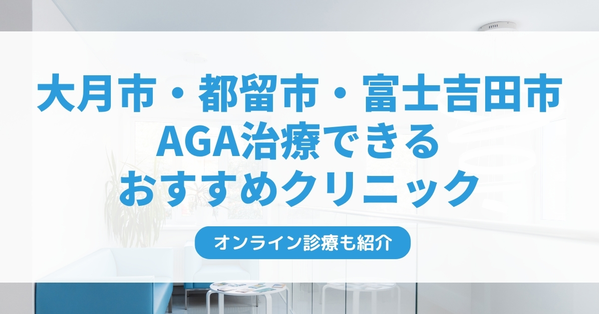 大月市・都留市・富士吉田市で安いAGA治療クリニックおすすめ5選！ミノキシジル・フィナステリドで薄毛治療できる病院は？