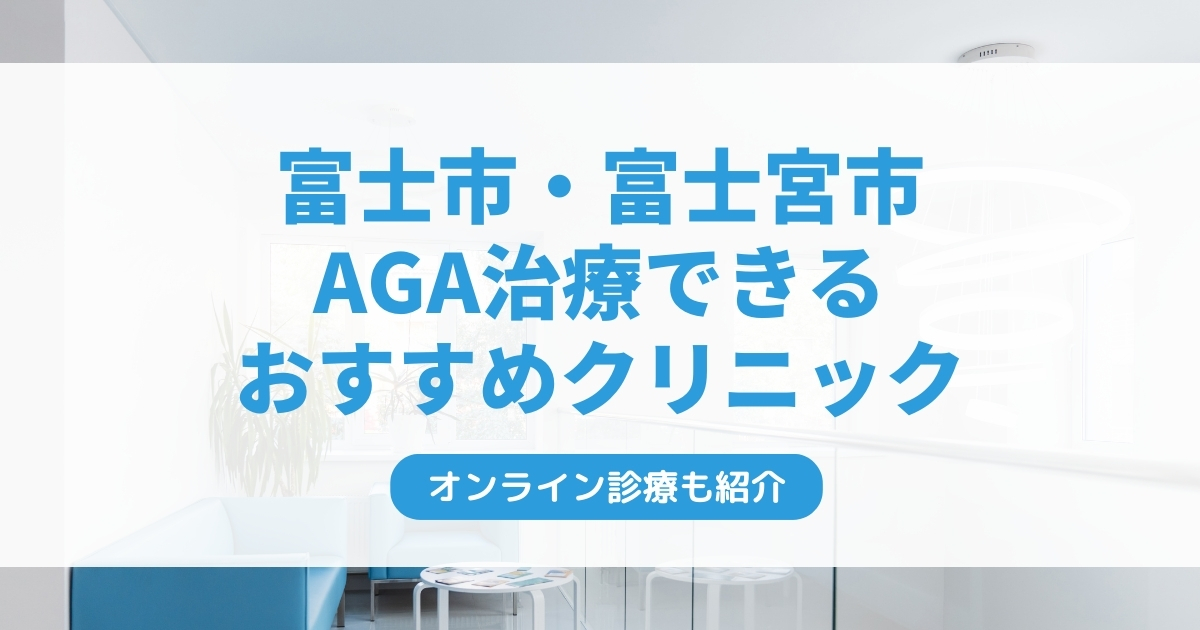 富士市・富士宮市で安いAGA治療クリニックおすすめ10選！ミノキシジル・フィナステリドで薄毛治療できる病院は？