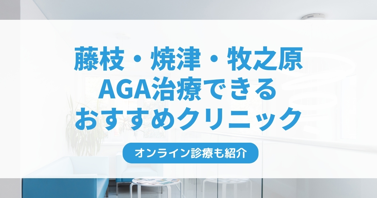 藤枝市・焼津市・牧之原市で安いAGA治療クリニックおすすめ8選！ミノキシジル・フィナステリドで薄毛治療できる病院は？