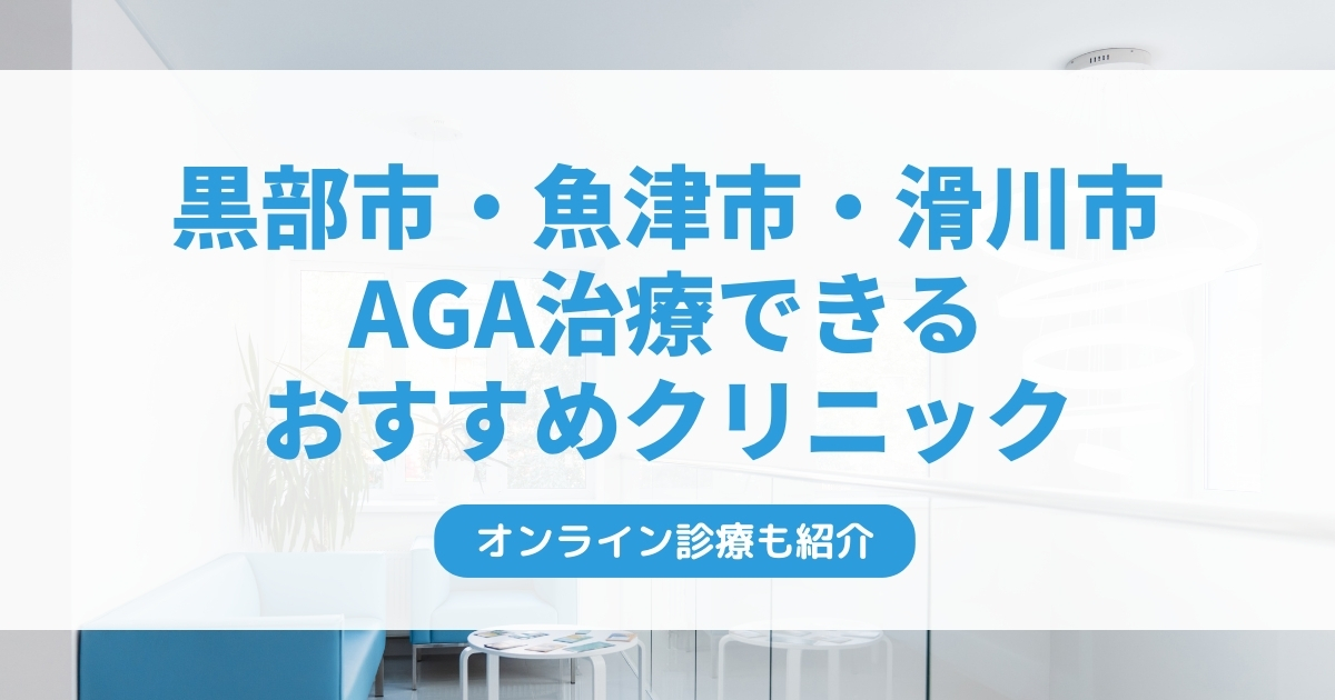 黒部市・魚津市・滑川市で安いAGA治療クリニックおすすめ5選！ミノキシジル・フィナステリドで薄毛治療できる病院は？