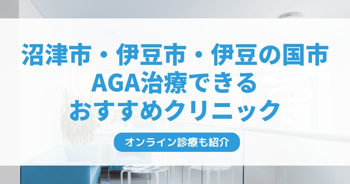 沼津・伊豆・伊豆の国市で安いAGA治療クリニックおすすめ5選！ミノキシジル・フィナステリドで薄毛治療できる病院は？